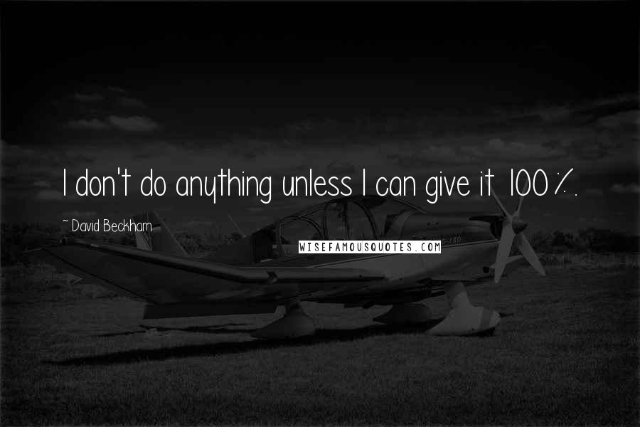 David Beckham Quotes: I don't do anything unless I can give it 100%.