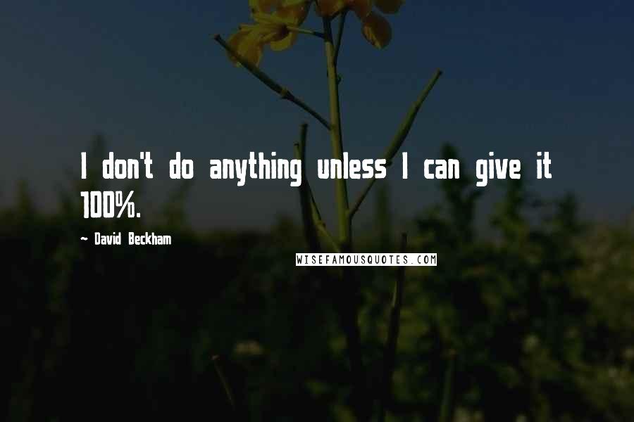 David Beckham Quotes: I don't do anything unless I can give it 100%.