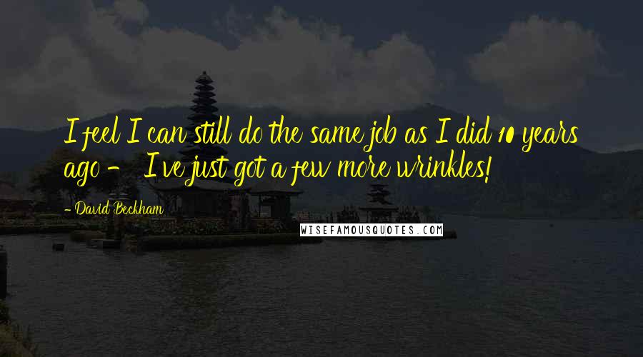 David Beckham Quotes: I feel I can still do the same job as I did 10 years ago - I've just got a few more wrinkles!