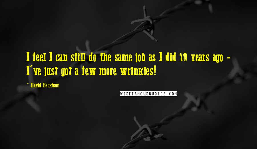 David Beckham Quotes: I feel I can still do the same job as I did 10 years ago - I've just got a few more wrinkles!