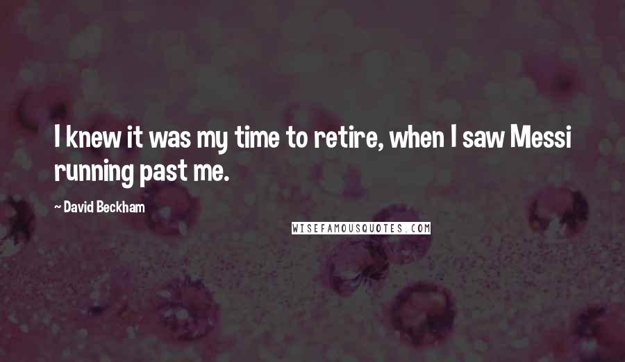 David Beckham Quotes: I knew it was my time to retire, when I saw Messi running past me.