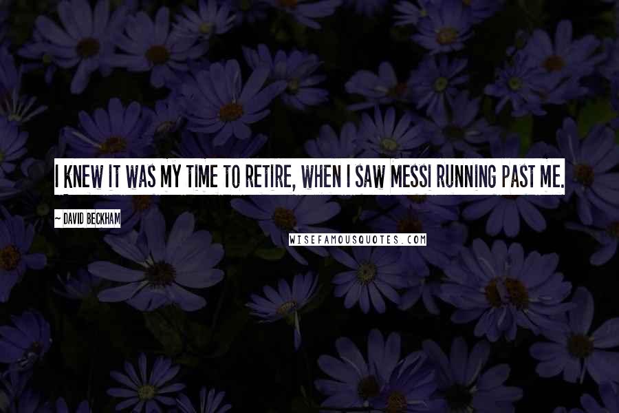 David Beckham Quotes: I knew it was my time to retire, when I saw Messi running past me.