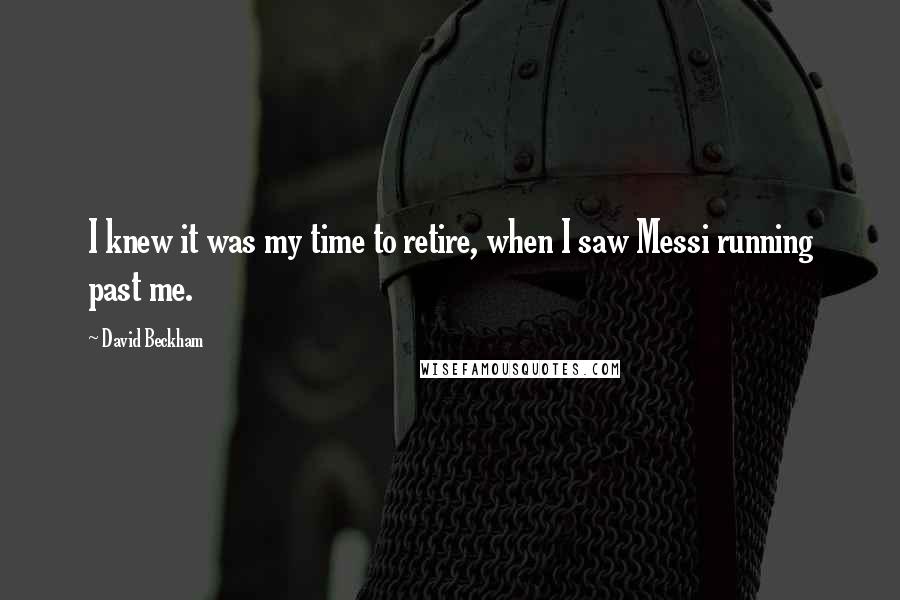 David Beckham Quotes: I knew it was my time to retire, when I saw Messi running past me.