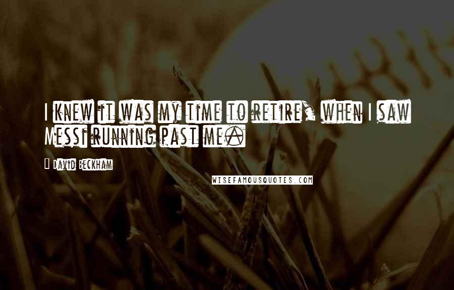 David Beckham Quotes: I knew it was my time to retire, when I saw Messi running past me.