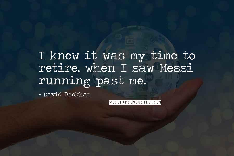 David Beckham Quotes: I knew it was my time to retire, when I saw Messi running past me.