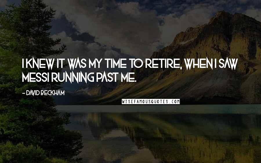 David Beckham Quotes: I knew it was my time to retire, when I saw Messi running past me.