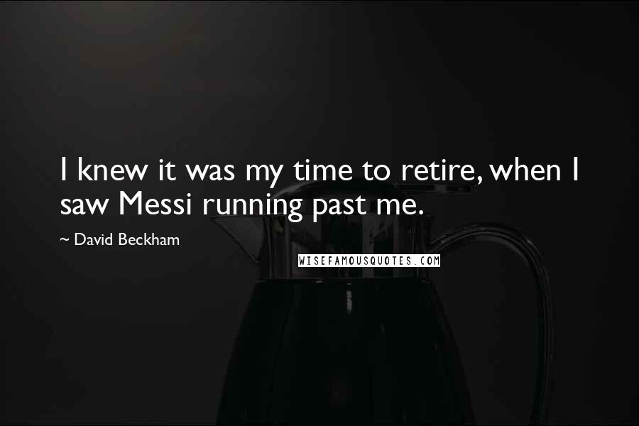 David Beckham Quotes: I knew it was my time to retire, when I saw Messi running past me.