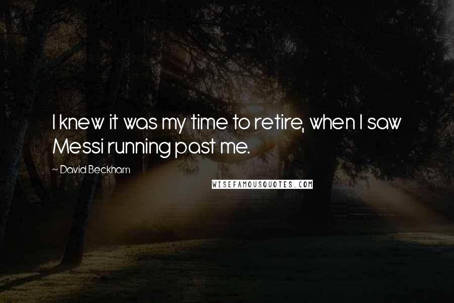 David Beckham Quotes: I knew it was my time to retire, when I saw Messi running past me.