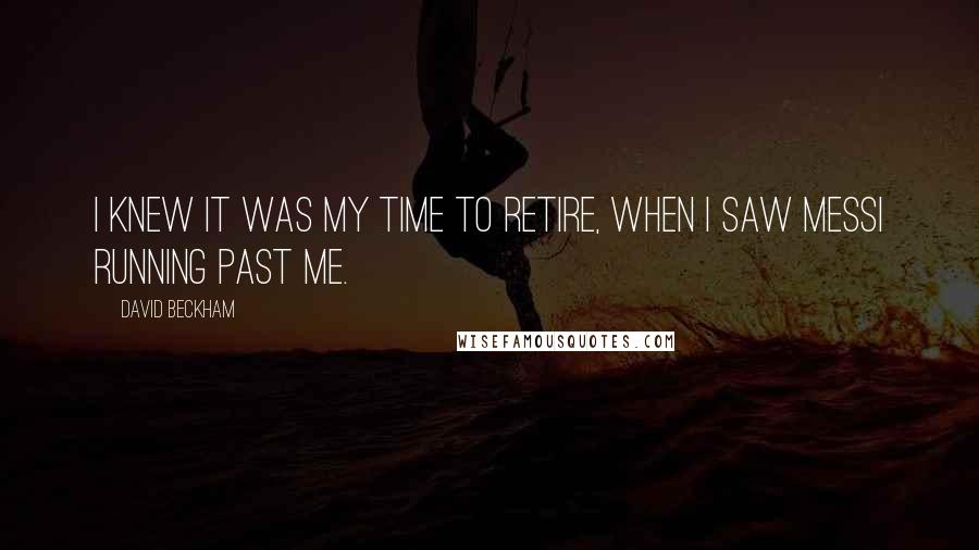 David Beckham Quotes: I knew it was my time to retire, when I saw Messi running past me.