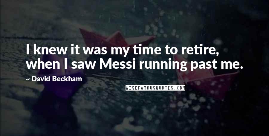 David Beckham Quotes: I knew it was my time to retire, when I saw Messi running past me.