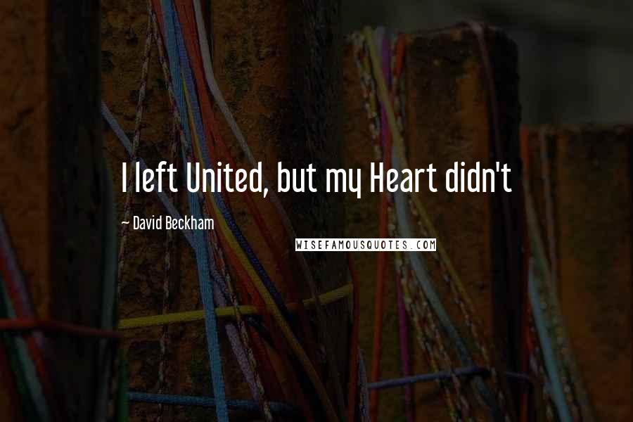 David Beckham Quotes: I left United, but my Heart didn't