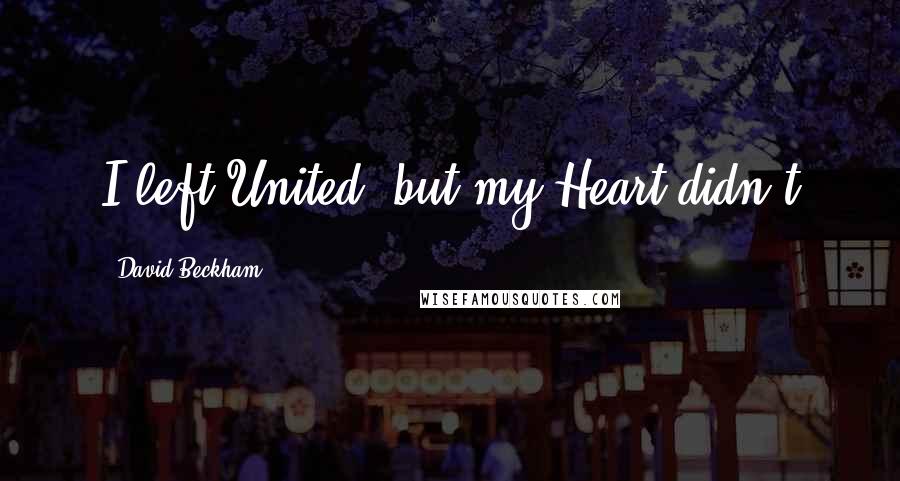 David Beckham Quotes: I left United, but my Heart didn't