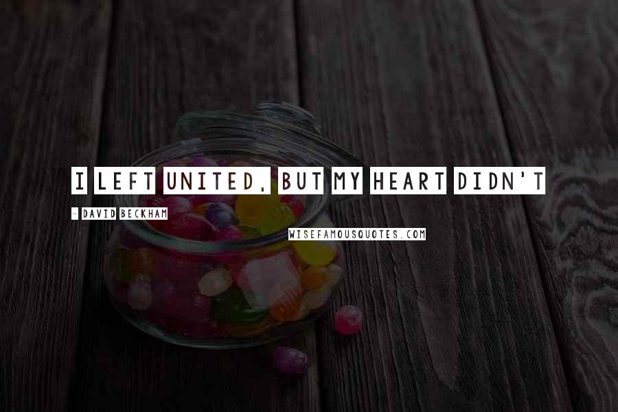 David Beckham Quotes: I left United, but my Heart didn't