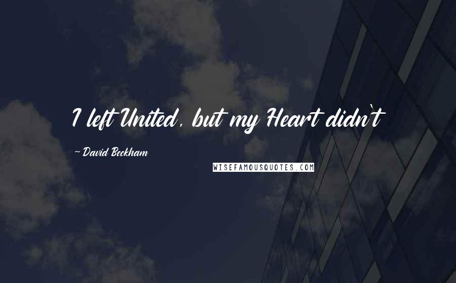David Beckham Quotes: I left United, but my Heart didn't