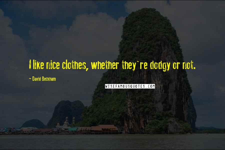 David Beckham Quotes: I like nice clothes, whether they're dodgy or not.