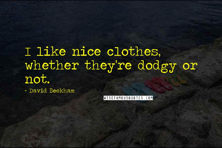 David Beckham Quotes: I like nice clothes, whether they're dodgy or not.