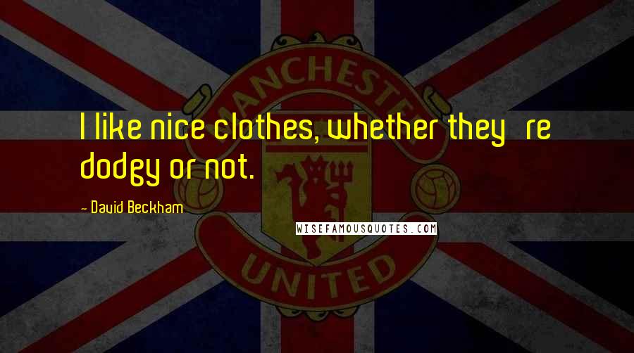 David Beckham Quotes: I like nice clothes, whether they're dodgy or not.