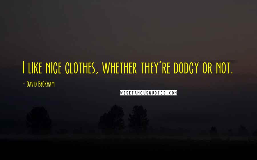 David Beckham Quotes: I like nice clothes, whether they're dodgy or not.