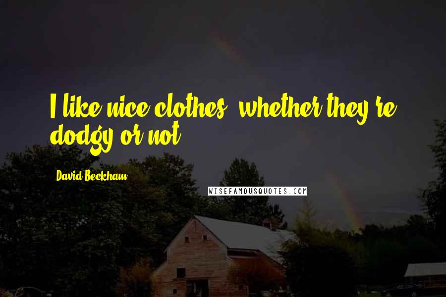 David Beckham Quotes: I like nice clothes, whether they're dodgy or not.