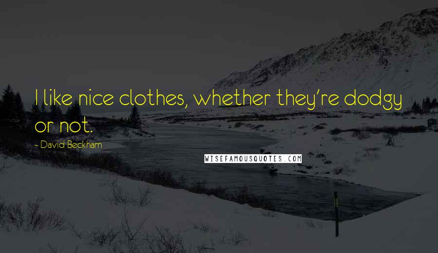 David Beckham Quotes: I like nice clothes, whether they're dodgy or not.
