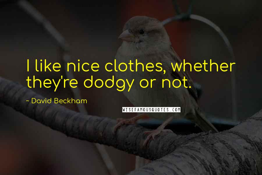 David Beckham Quotes: I like nice clothes, whether they're dodgy or not.