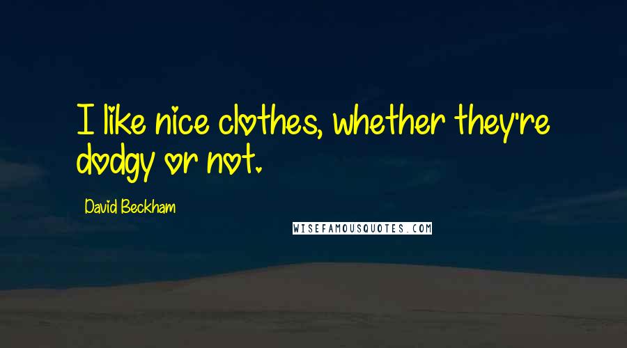 David Beckham Quotes: I like nice clothes, whether they're dodgy or not.