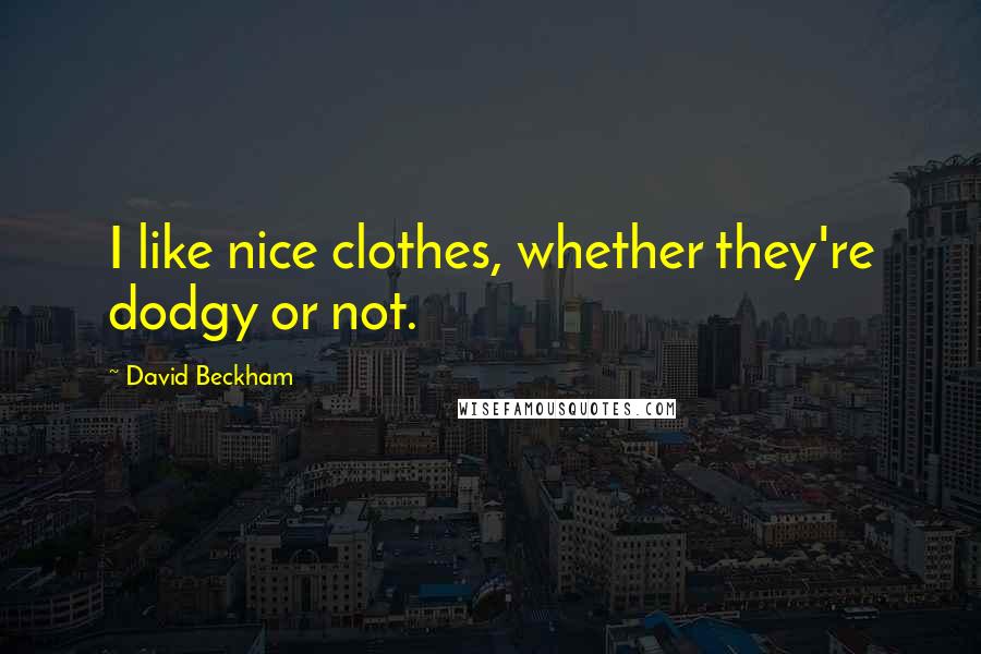 David Beckham Quotes: I like nice clothes, whether they're dodgy or not.