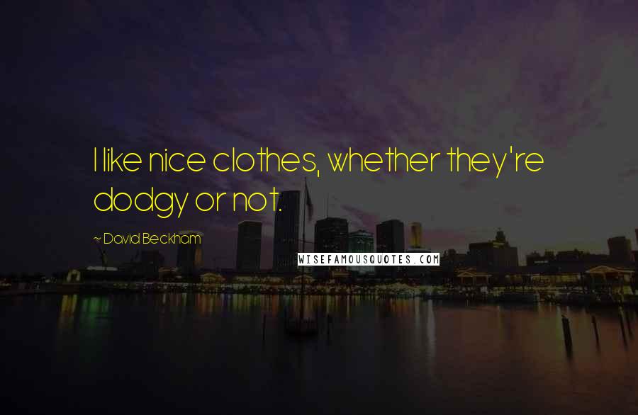David Beckham Quotes: I like nice clothes, whether they're dodgy or not.