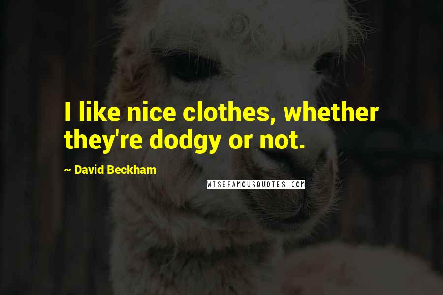 David Beckham Quotes: I like nice clothes, whether they're dodgy or not.