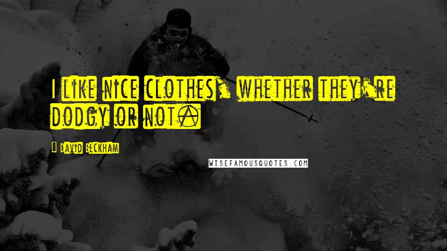 David Beckham Quotes: I like nice clothes, whether they're dodgy or not.