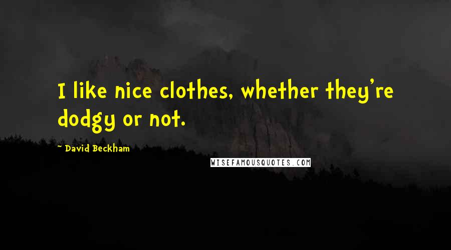 David Beckham Quotes: I like nice clothes, whether they're dodgy or not.