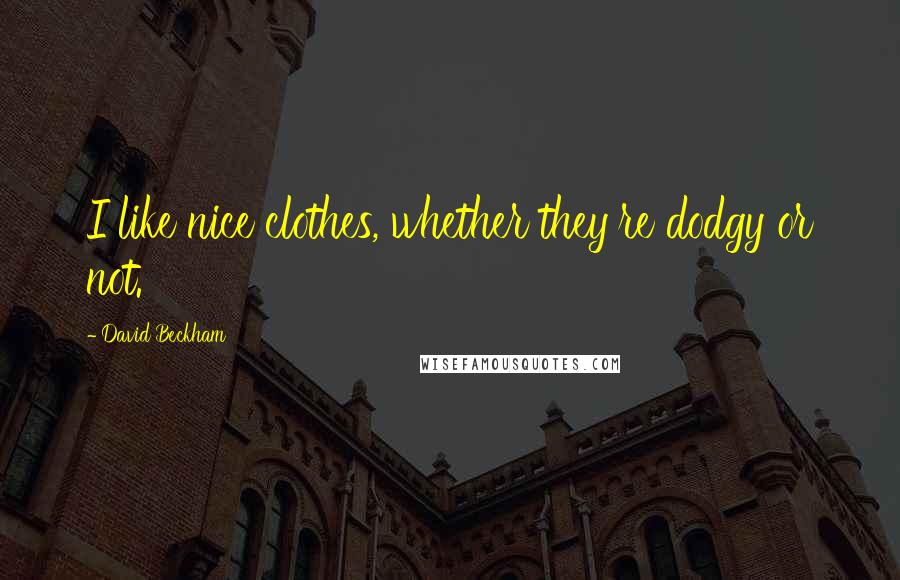 David Beckham Quotes: I like nice clothes, whether they're dodgy or not.