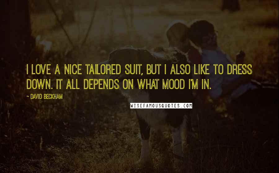 David Beckham Quotes: I love a nice tailored suit, but I also like to dress down. It all depends on what mood I'm in.