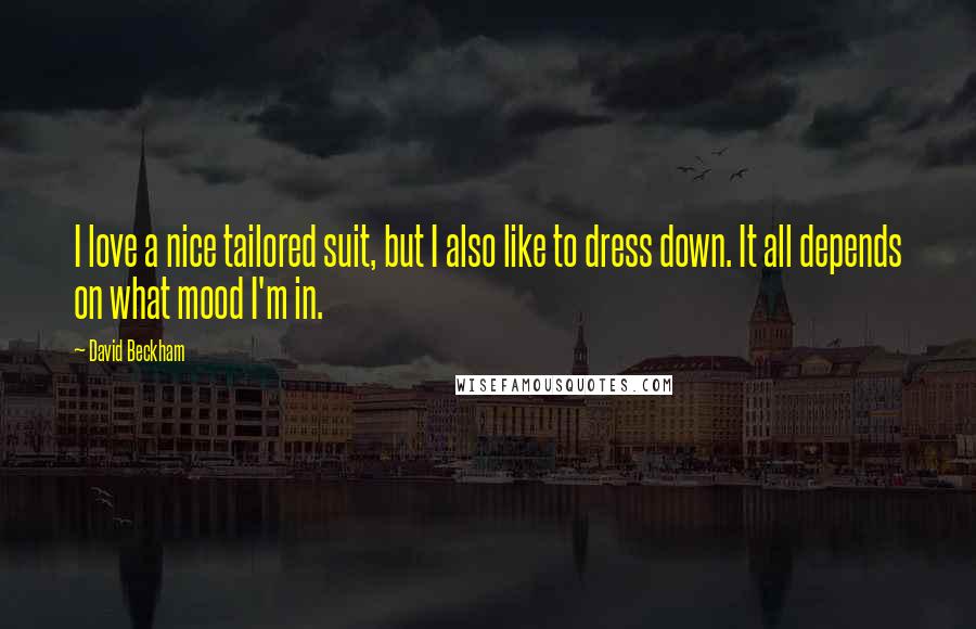 David Beckham Quotes: I love a nice tailored suit, but I also like to dress down. It all depends on what mood I'm in.