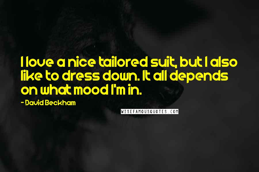 David Beckham Quotes: I love a nice tailored suit, but I also like to dress down. It all depends on what mood I'm in.