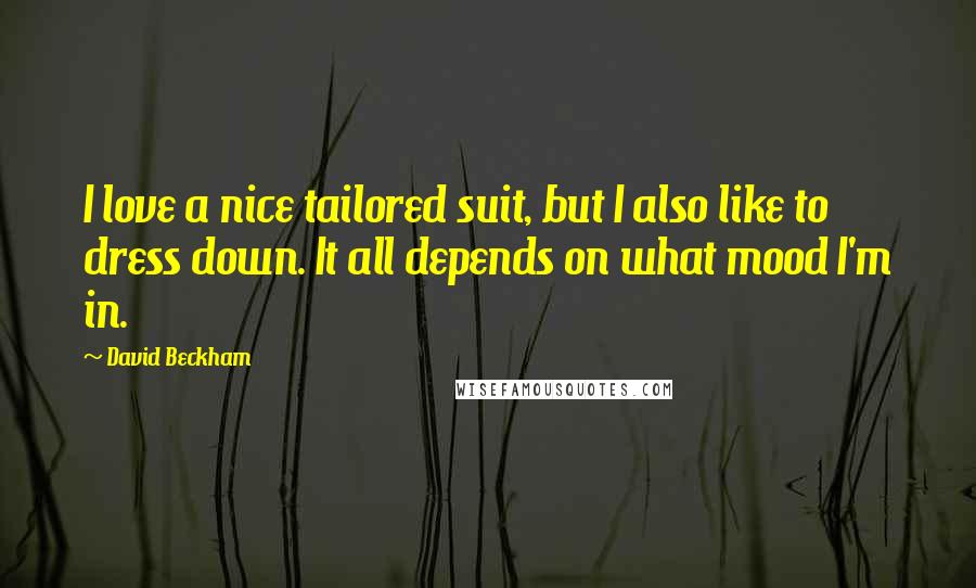 David Beckham Quotes: I love a nice tailored suit, but I also like to dress down. It all depends on what mood I'm in.