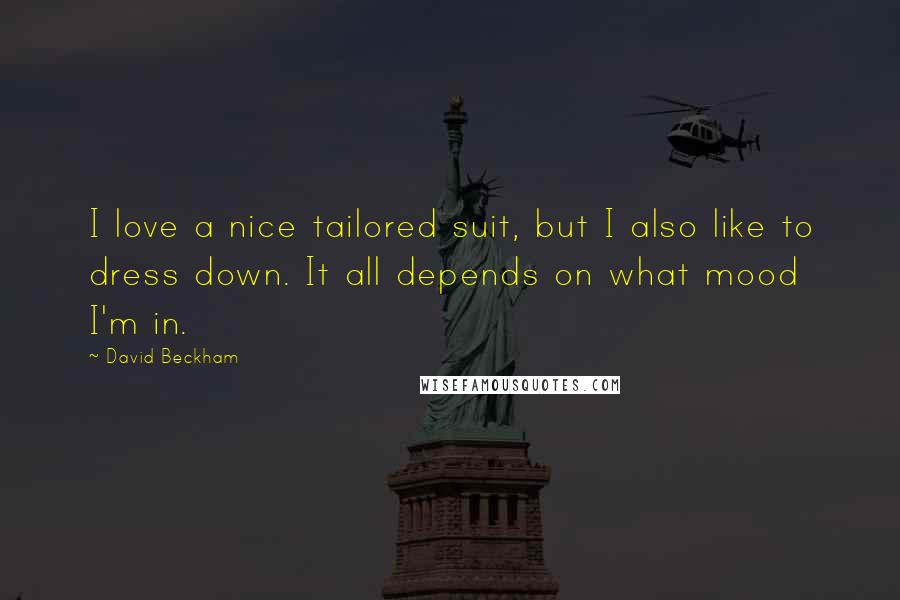 David Beckham Quotes: I love a nice tailored suit, but I also like to dress down. It all depends on what mood I'm in.