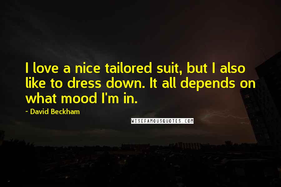 David Beckham Quotes: I love a nice tailored suit, but I also like to dress down. It all depends on what mood I'm in.