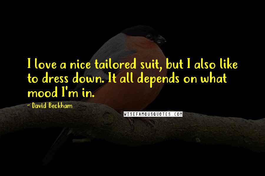 David Beckham Quotes: I love a nice tailored suit, but I also like to dress down. It all depends on what mood I'm in.