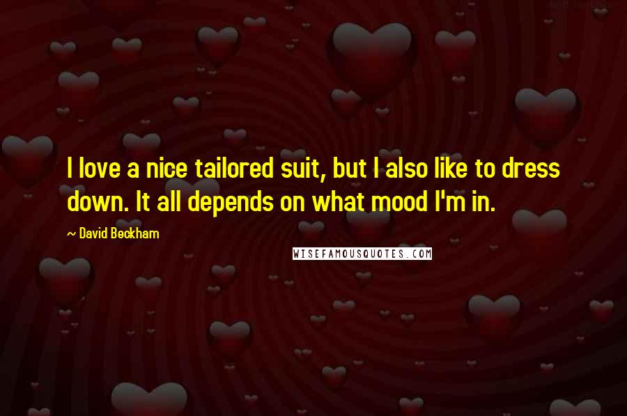 David Beckham Quotes: I love a nice tailored suit, but I also like to dress down. It all depends on what mood I'm in.
