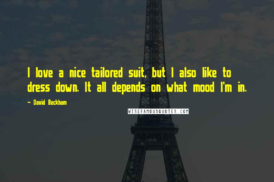 David Beckham Quotes: I love a nice tailored suit, but I also like to dress down. It all depends on what mood I'm in.