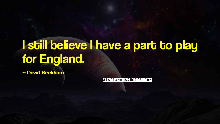 David Beckham Quotes: I still believe I have a part to play for England.