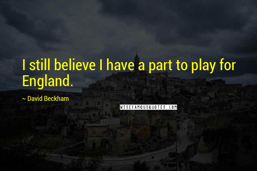 David Beckham Quotes: I still believe I have a part to play for England.