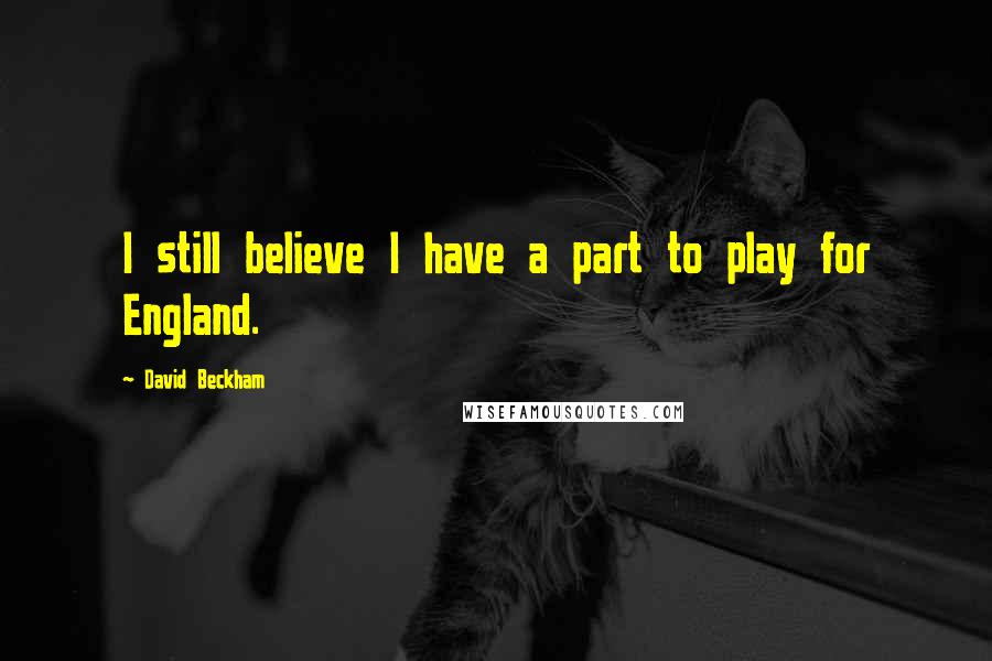 David Beckham Quotes: I still believe I have a part to play for England.