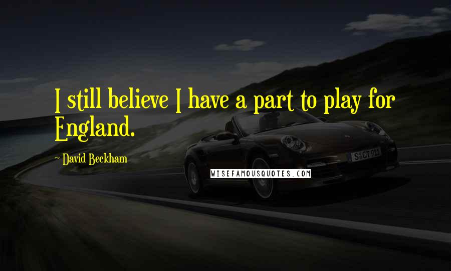 David Beckham Quotes: I still believe I have a part to play for England.