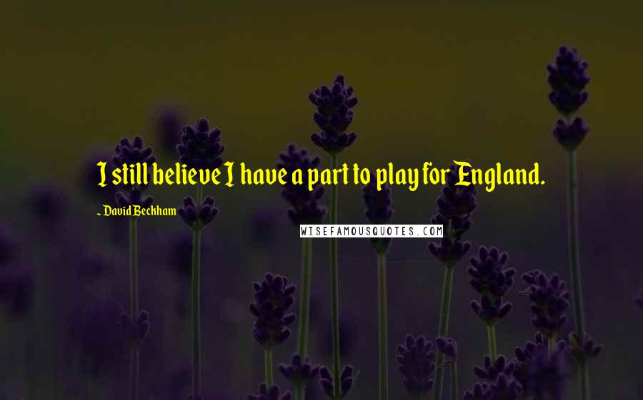 David Beckham Quotes: I still believe I have a part to play for England.