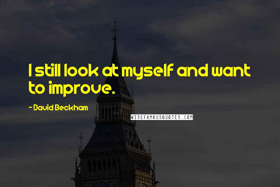 David Beckham Quotes: I still look at myself and want to improve.