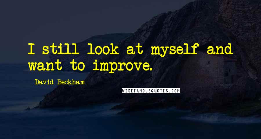 David Beckham Quotes: I still look at myself and want to improve.