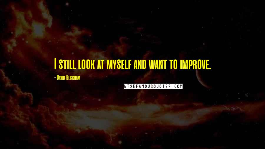 David Beckham Quotes: I still look at myself and want to improve.