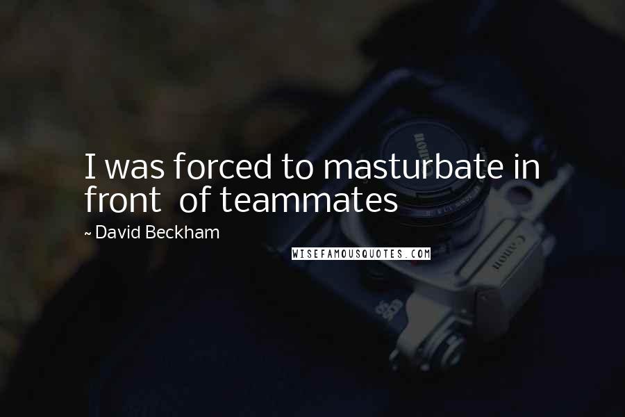 David Beckham Quotes: I was forced to masturbate in front of teammates